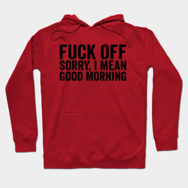 Fuck Off Sorry I Mean Good Morning Black Hoodie by GuuuExperience